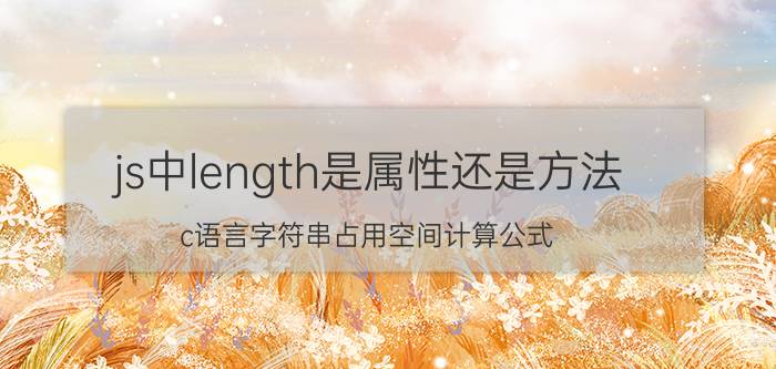 js中length是属性还是方法 c语言字符串占用空间计算公式？